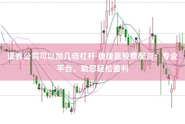 证券公司可以加几倍杠杆 捷捷赢股票配资：专业平台，助您轻松盈利