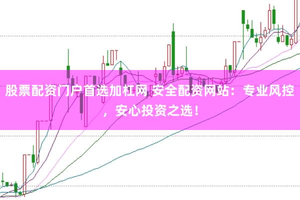 股票配资门户首选加杠网 安全配资网站：专业风控，安心投资之选！