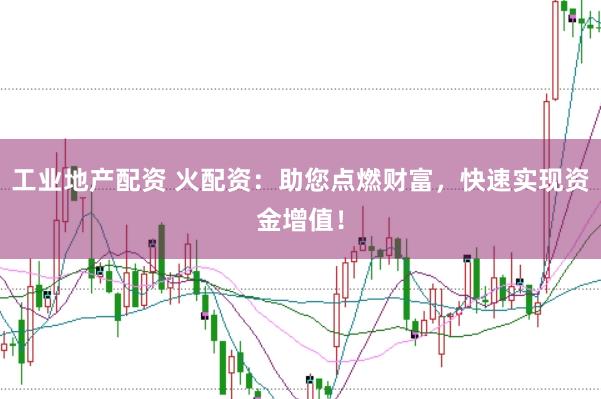 工业地产配资 火配资：助您点燃财富，快速实现资金增值！