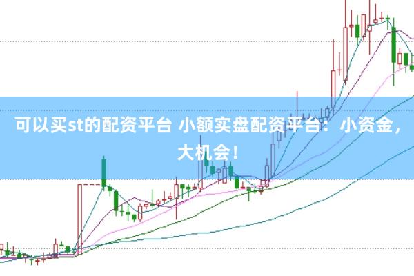 可以买st的配资平台 小额实盘配资平台：小资金，大机会！