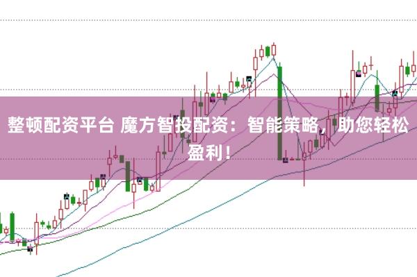 整顿配资平台 魔方智投配资：智能策略，助您轻松盈利！