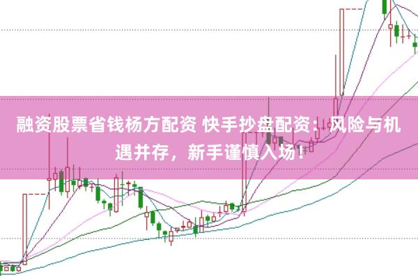 融资股票省钱杨方配资 快手抄盘配资：风险与机遇并存，新手谨慎入场！