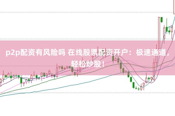 p2p配资有风险吗 在线股票配资开户：极速通道，轻松炒股！