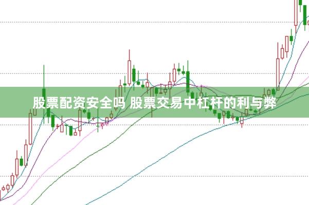 股票配资安全吗 股票交易中杠杆的利与弊
