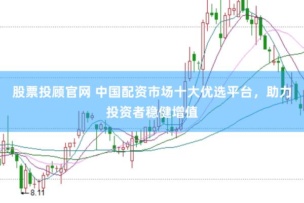 股票投顾官网 中国配资市场十大优选平台，助力投资者稳健增值