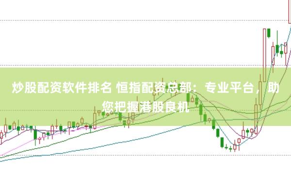 炒股配资软件排名 恒指配资总部：专业平台，助您把握港股良机