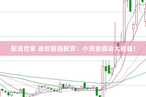 配资世家 迷你股指配资：小资金撬动大收益！