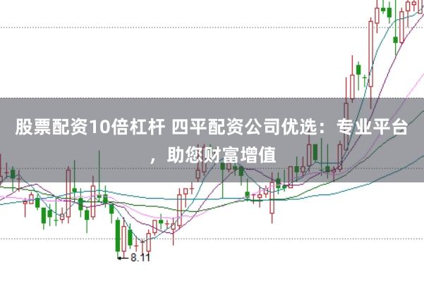 股票配资10倍杠杆 四平配资公司优选：专业平台，助您财富增值