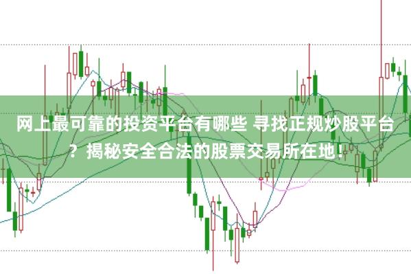 网上最可靠的投资平台有哪些 寻找正规炒股平台？揭秘安全合法的股票交易所在地！