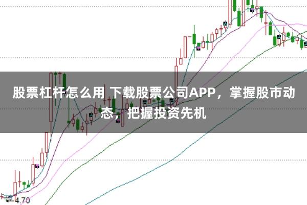 股票杠杆怎么用 下载股票公司APP，掌握股市动态，把握投资先机