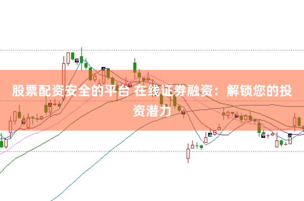 股票配资安全的平台 在线证劵融资：解锁您的投资潜力