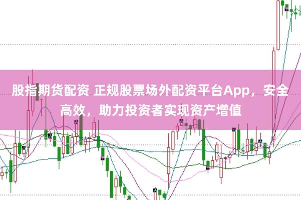 股指期货配资 正规股票场外配资平台App，安全高效，助力投资者实现资产增值