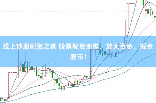 线上炒股配资之家 股票配资地推：放大资金，掘金股市！