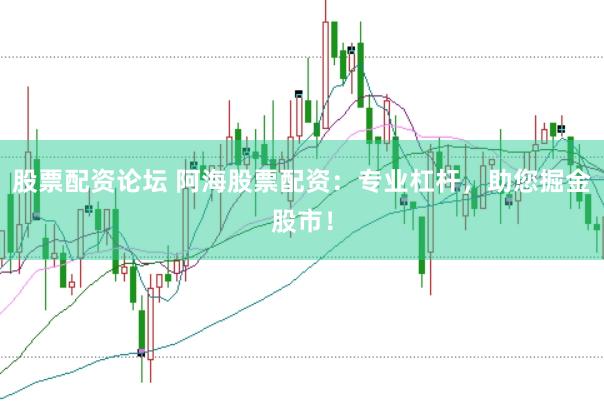 股票配资论坛 阿海股票配资：专业杠杆，助您掘金股市！