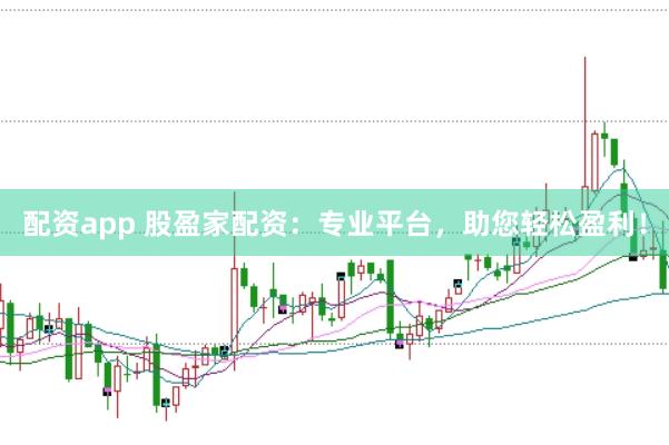 配资app 股盈家配资：专业平台，助您轻松盈利！
