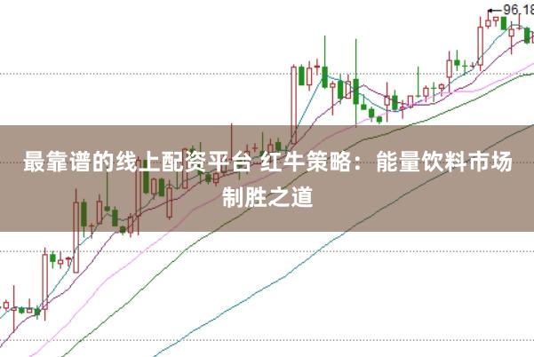 最靠谱的线上配资平台 红牛策略：能量饮料市场制胜之道