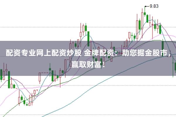 配资专业网上配资炒股 金牌配资：助您掘金股市，赢取财富！
