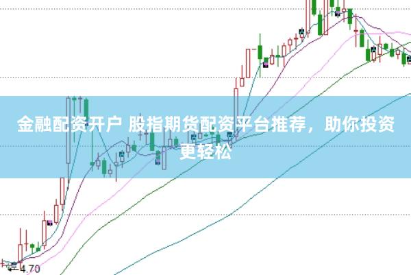 金融配资开户 股指期货配资平台推荐，助你投资更轻松