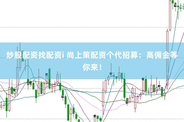 炒股配资找配资i 尚上策配资个代招募：高佣金等你来！