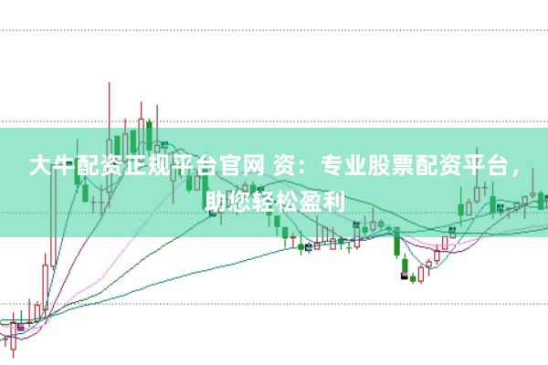 大牛配资正规平台官网 资：专业股票配资平台，助您轻松盈利