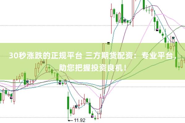 30秒涨跌的正规平台 三方期货配资：专业平台，助您把握投资良机！