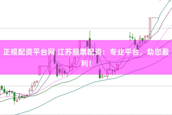 正规配资平台网 江苏股票配资：专业平台，助您盈利！