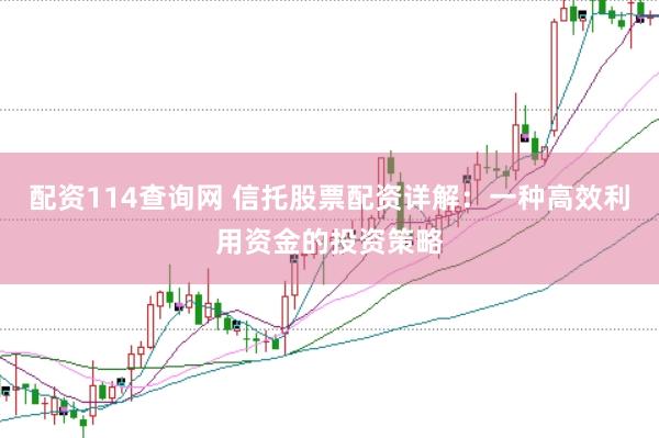 配资114查询网 信托股票配资详解：一种高效利用资金的投资策略