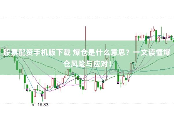 股票配资手机版下载 爆仓是什么意思？一文读懂爆仓风险与应对！