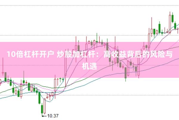 10倍杠杆开户 炒股加杠杆：高收益背后的风险与机遇
