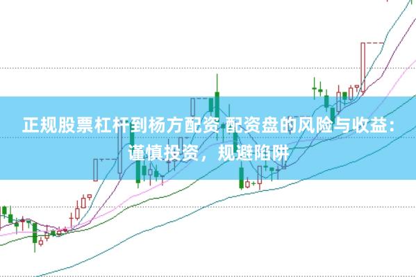 正规股票杠杆到杨方配资 配资盘的风险与收益：谨慎投资，规避陷阱