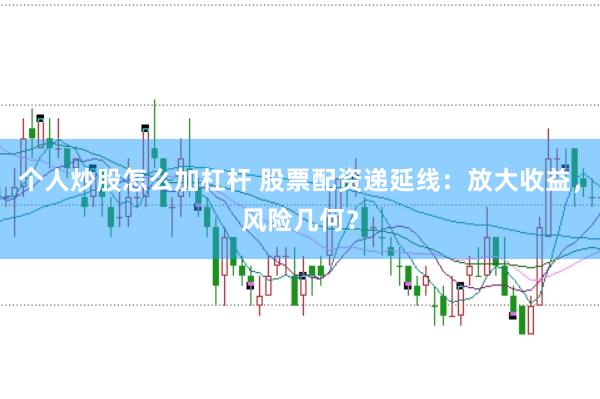 个人炒股怎么加杠杆 股票配资递延线：放大收益，风险几何？