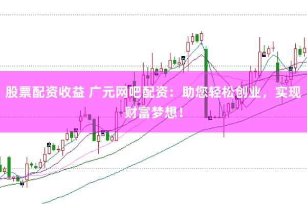 股票配资收益 广元网吧配资：助您轻松创业，实现财富梦想！