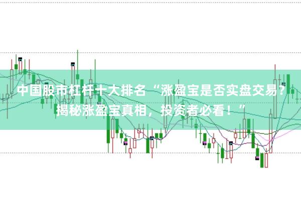 中国股市杠杆十大排名 “涨盈宝是否实盘交易？揭秘涨盈宝真相，投资者必看！”