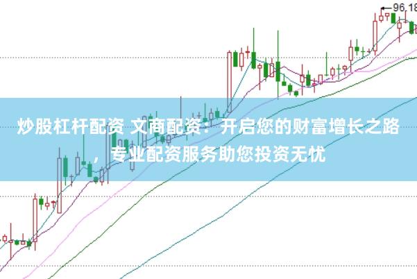 炒股杠杆配资 文商配资：开启您的财富增长之路，专业配资服务助您投资无忧