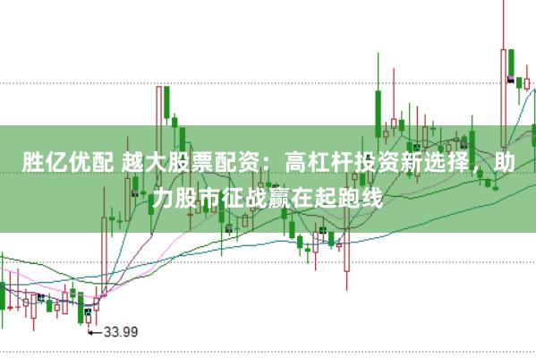 胜亿优配 越大股票配资：高杠杆投资新选择，助力股市征战赢在起跑线