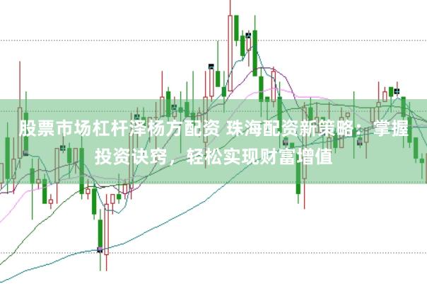 股票市场杠杆泽杨方配资 珠海配资新策略：掌握投资诀窍，轻松实现财富增值