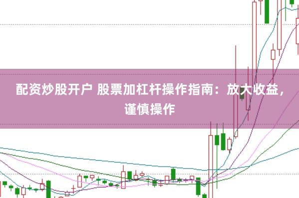 配资炒股开户 股票加杠杆操作指南：放大收益，谨慎操作
