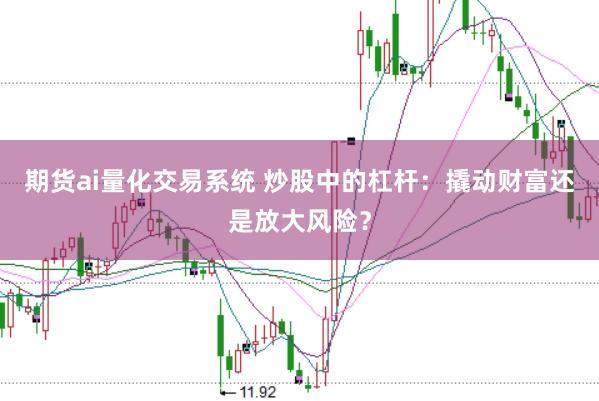 期货ai量化交易系统 炒股中的杠杆：撬动财富还是放大风险？