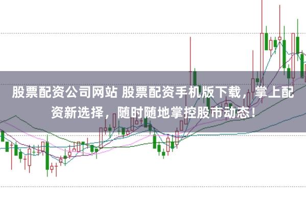 股票配资公司网站 股票配资手机版下载，掌上配资新选择，随时随地掌控股市动态！