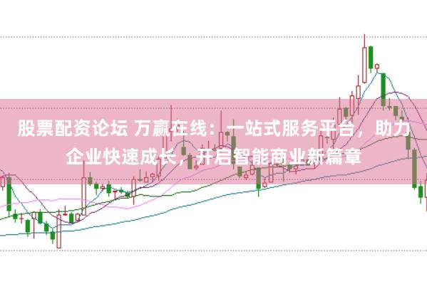 股票配资论坛 万赢在线：一站式服务平台，助力企业快速成长，开启智能商业新篇章