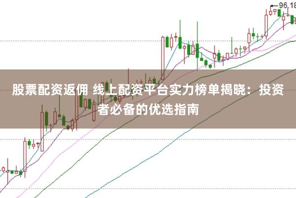 股票配资返佣 线上配资平台实力榜单揭晓:投资者必备的优选指南