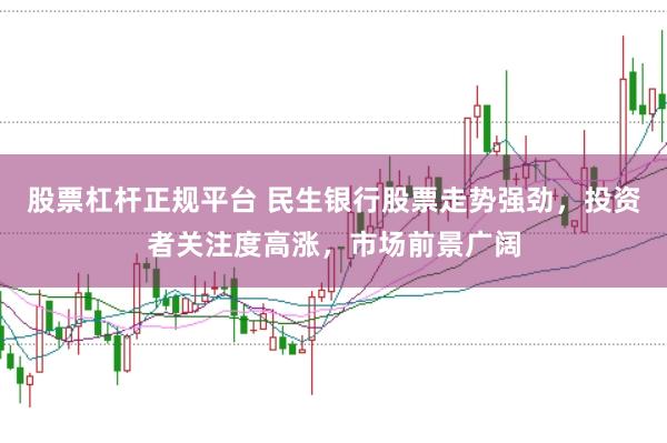 股票杠杆正规平台 民生银行股票走势强劲，投资者关注度高涨，市场前景广阔
