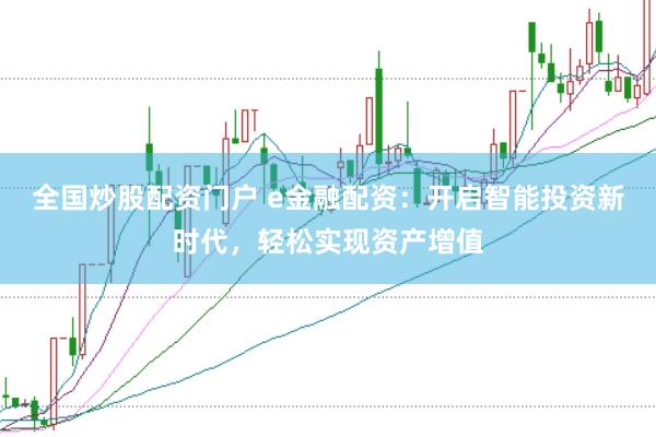 全国炒股配资门户 e金融配资：开启智能投资新时代，轻松实现资产增值