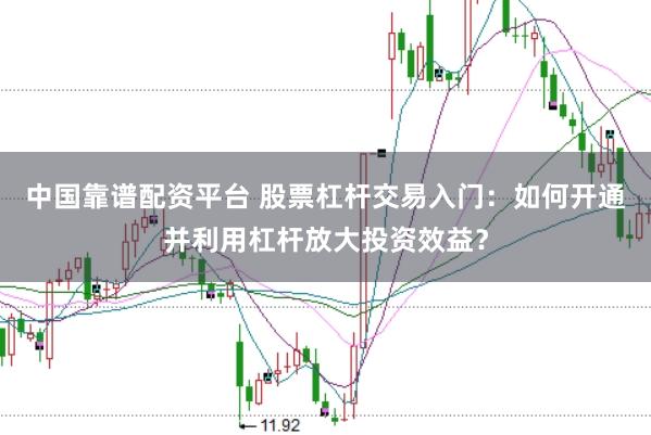 中国靠谱配资平台 股票杠杆交易入门：如何开通并利用杠杆放大投资效益？