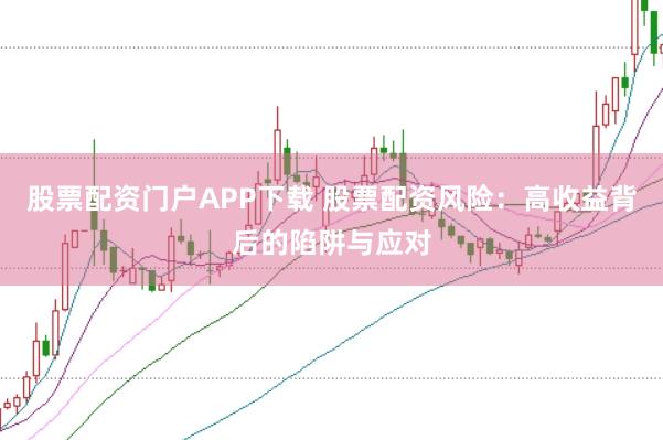 股票配资门户APP下载 股票配资风险：高收益背后的陷阱与应对
