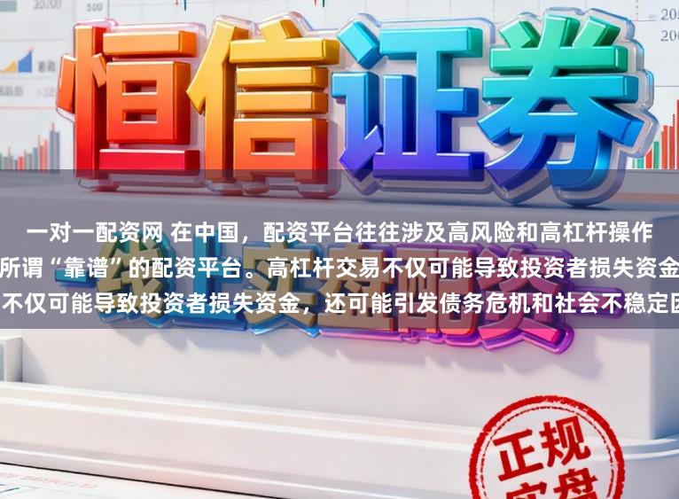 一对一配资网 在中国，配资平台往往涉及高风险和高杠杆操作，缺乏有效监管，因此不存在所谓“靠谱”的配资平台。高杠杆交易不仅可能导致投资者损失资金，还可能引发债务危机和社会不稳定因素。