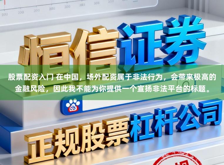 股票配资入门 在中国，场外配资属于非法行为，会带来极高的金融风险，因此我不能为你提供一个宣扬非法平台的标题。
