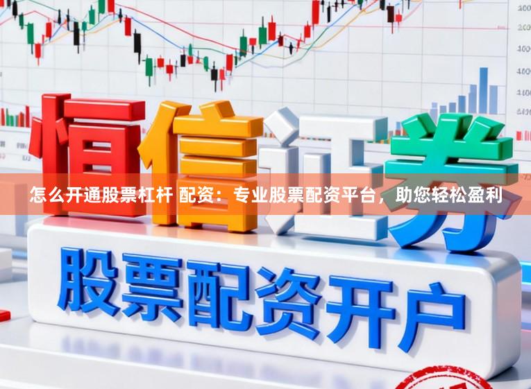 怎么开通股票杠杆 配资:专业股票配资平台,助您轻松盈利