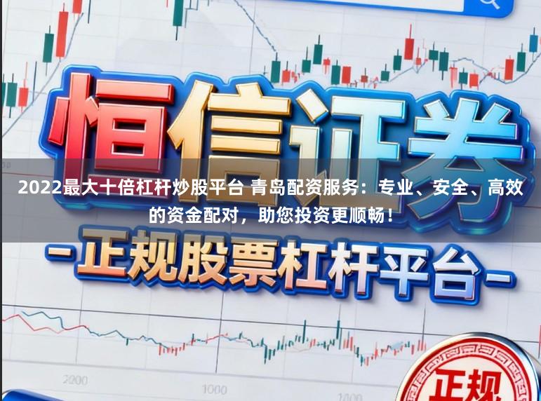 2022最大十倍杠杆炒股平台 青岛配资服务：专业、安全、高效的资金配对，助您投资更顺畅！
