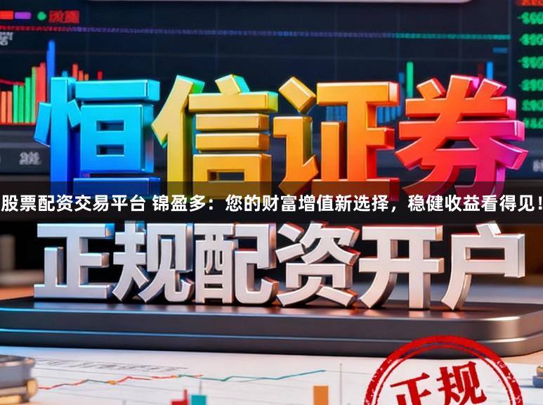 股票配资交易平台 锦盈多：您的财富增值新选择，稳健收益看得见！